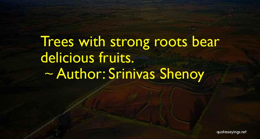 Srinivas Shenoy Quotes: Trees With Strong Roots Bear Delicious Fruits.