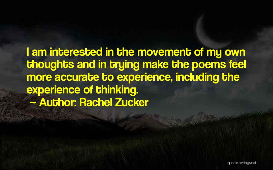 Rachel Zucker Quotes: I Am Interested In The Movement Of My Own Thoughts And In Trying Make The Poems Feel More Accurate To