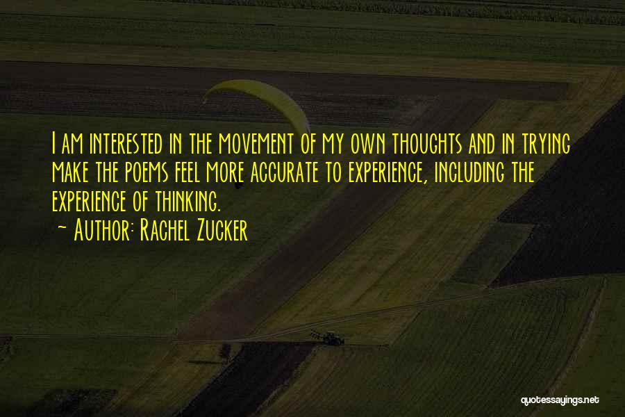 Rachel Zucker Quotes: I Am Interested In The Movement Of My Own Thoughts And In Trying Make The Poems Feel More Accurate To