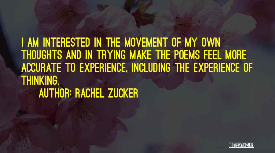 Rachel Zucker Quotes: I Am Interested In The Movement Of My Own Thoughts And In Trying Make The Poems Feel More Accurate To