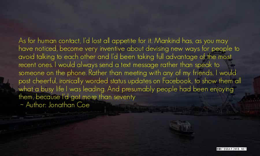 Jonathan Coe Quotes: As For Human Contact, I'd Lost All Appetite For It. Mankind Has, As You May Have Noticed, Become Very Inventive