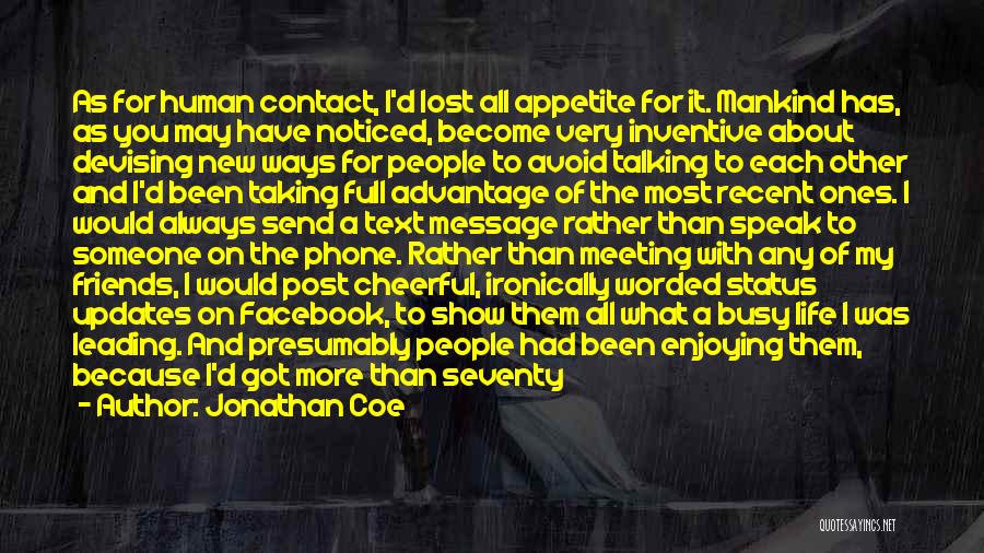 Jonathan Coe Quotes: As For Human Contact, I'd Lost All Appetite For It. Mankind Has, As You May Have Noticed, Become Very Inventive