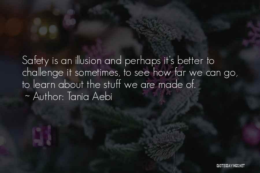 Tania Aebi Quotes: Safety Is An Illusion And Perhaps It's Better To Challenge It Sometimes, To See How Far We Can Go, To