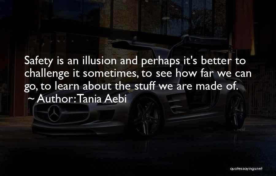 Tania Aebi Quotes: Safety Is An Illusion And Perhaps It's Better To Challenge It Sometimes, To See How Far We Can Go, To