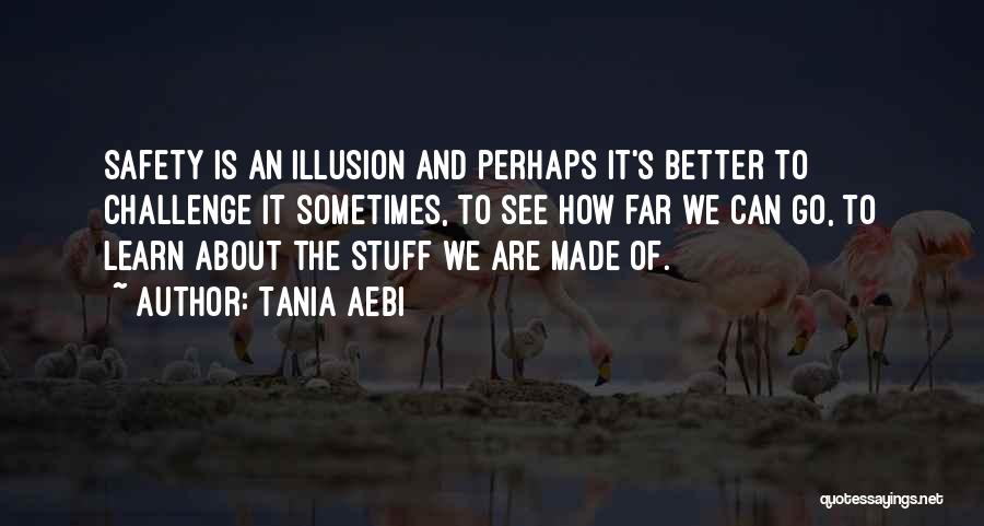 Tania Aebi Quotes: Safety Is An Illusion And Perhaps It's Better To Challenge It Sometimes, To See How Far We Can Go, To