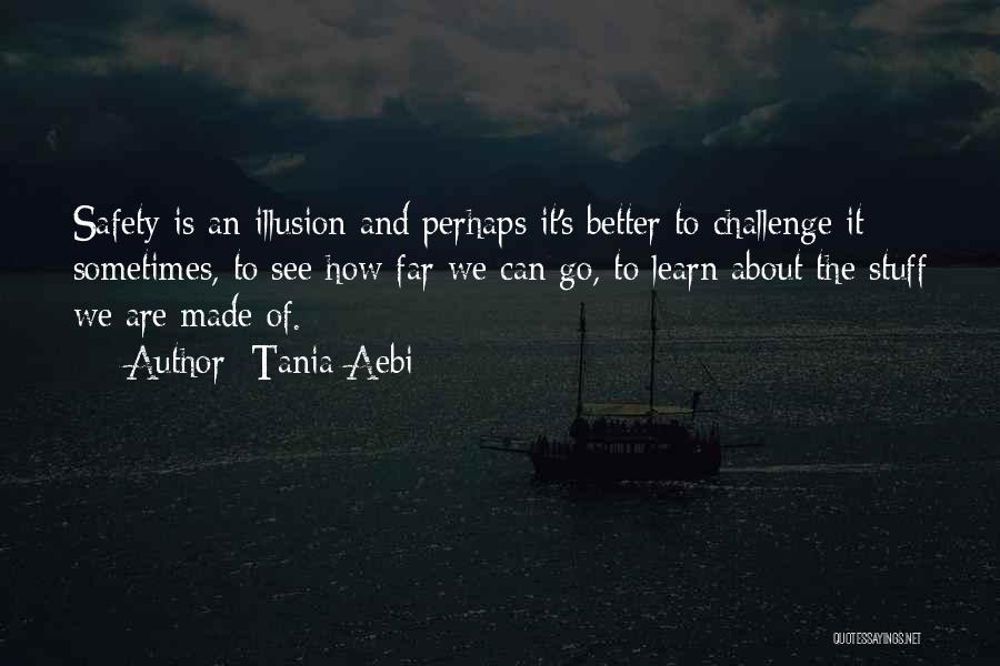 Tania Aebi Quotes: Safety Is An Illusion And Perhaps It's Better To Challenge It Sometimes, To See How Far We Can Go, To