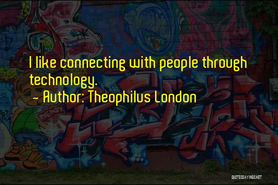 Theophilus London Quotes: I Like Connecting With People Through Technology.