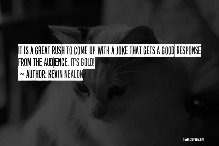 Kevin Nealon Quotes: It Is A Great Rush To Come Up With A Joke That Gets A Good Response From The Audience. It's
