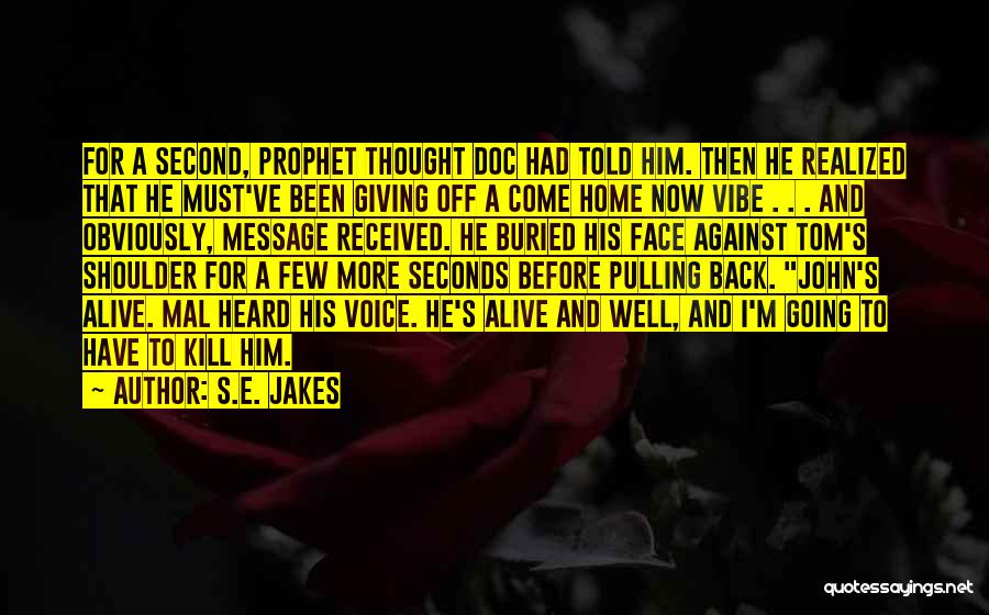 S.E. Jakes Quotes: For A Second, Prophet Thought Doc Had Told Him. Then He Realized That He Must've Been Giving Off A Come