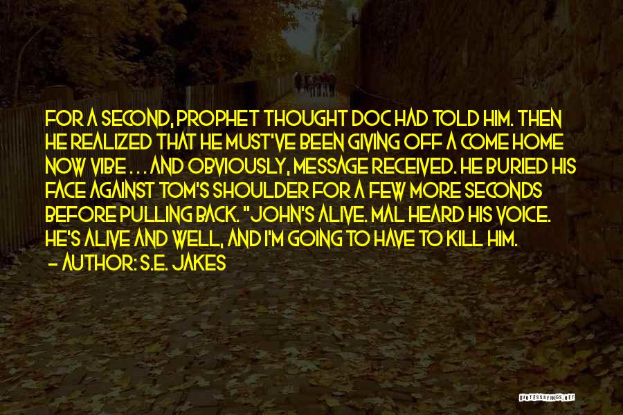 S.E. Jakes Quotes: For A Second, Prophet Thought Doc Had Told Him. Then He Realized That He Must've Been Giving Off A Come