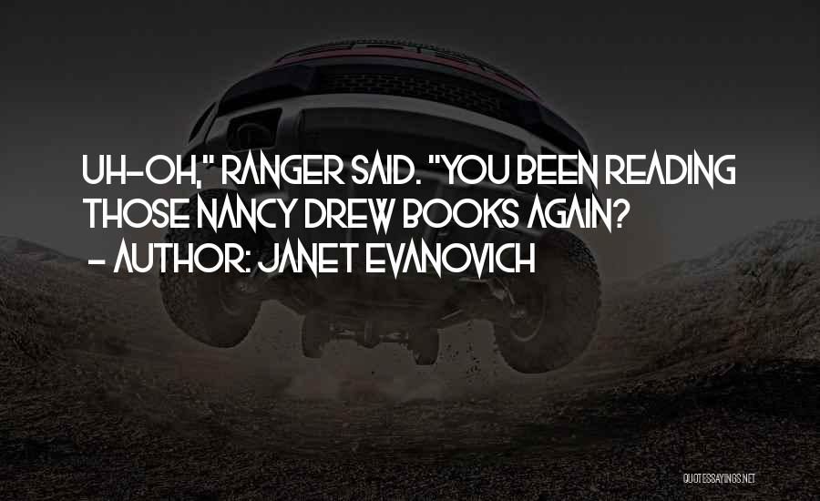 Janet Evanovich Quotes: Uh-oh, Ranger Said. You Been Reading Those Nancy Drew Books Again?