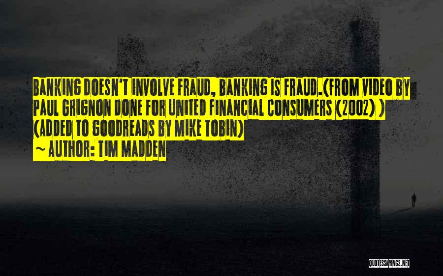 Tim Madden Quotes: Banking Doesn't Involve Fraud, Banking Is Fraud.(from Video By Paul Grignon Done For United Financial Consumers (2002) ) (added To