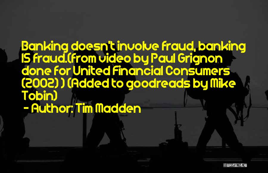 Tim Madden Quotes: Banking Doesn't Involve Fraud, Banking Is Fraud.(from Video By Paul Grignon Done For United Financial Consumers (2002) ) (added To