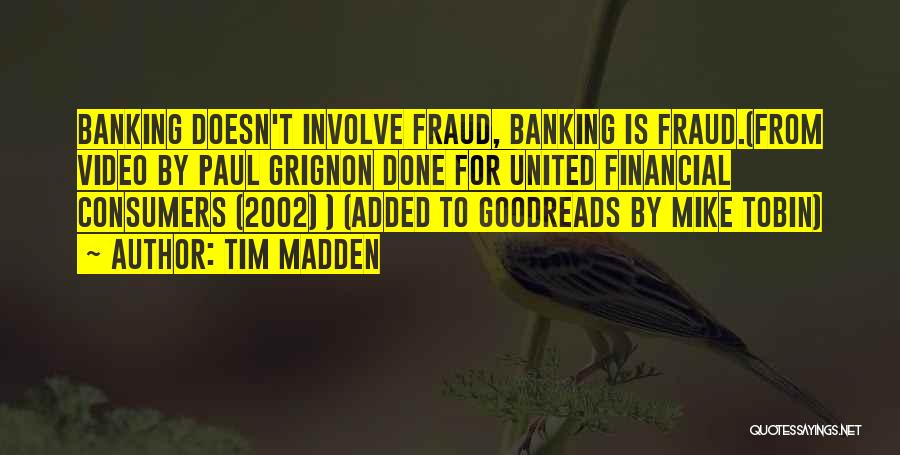 Tim Madden Quotes: Banking Doesn't Involve Fraud, Banking Is Fraud.(from Video By Paul Grignon Done For United Financial Consumers (2002) ) (added To