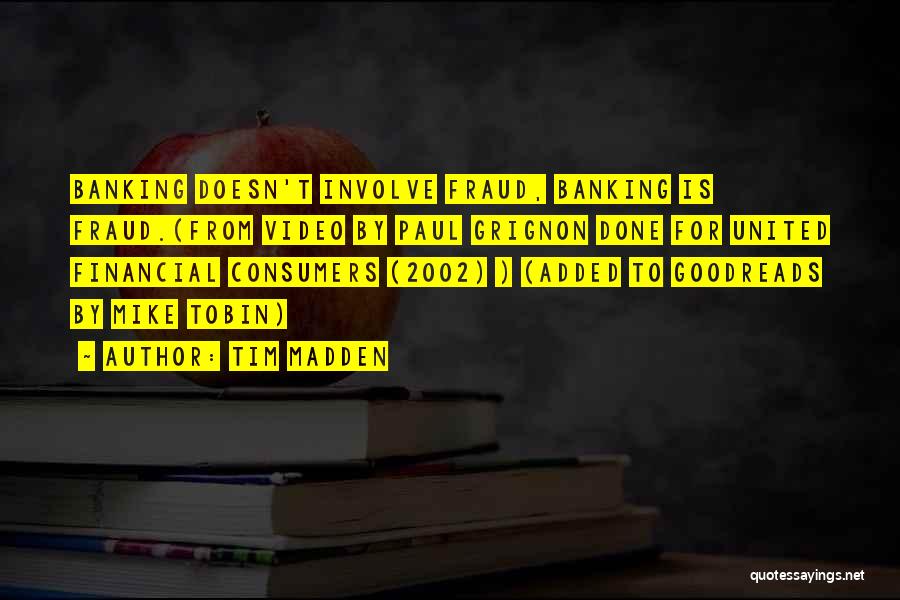 Tim Madden Quotes: Banking Doesn't Involve Fraud, Banking Is Fraud.(from Video By Paul Grignon Done For United Financial Consumers (2002) ) (added To