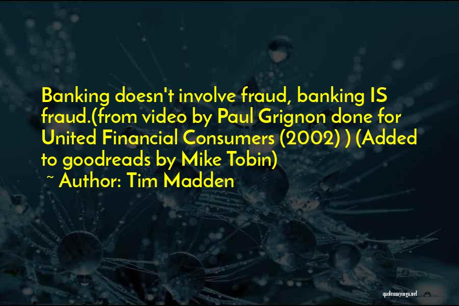 Tim Madden Quotes: Banking Doesn't Involve Fraud, Banking Is Fraud.(from Video By Paul Grignon Done For United Financial Consumers (2002) ) (added To