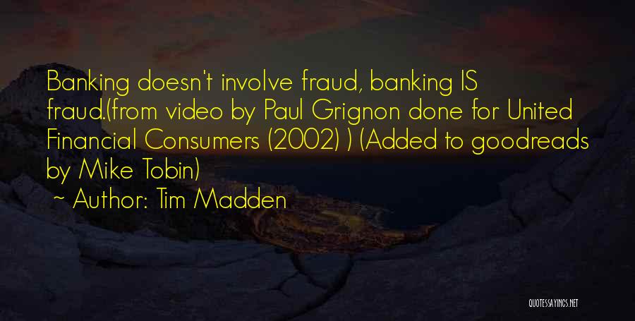 Tim Madden Quotes: Banking Doesn't Involve Fraud, Banking Is Fraud.(from Video By Paul Grignon Done For United Financial Consumers (2002) ) (added To