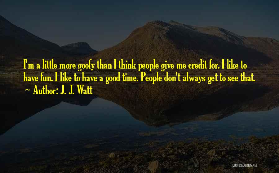 J. J. Watt Quotes: I'm A Little More Goofy Than I Think People Give Me Credit For. I Like To Have Fun. I Like