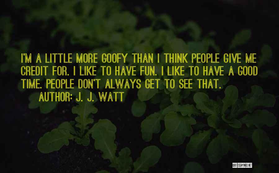J. J. Watt Quotes: I'm A Little More Goofy Than I Think People Give Me Credit For. I Like To Have Fun. I Like