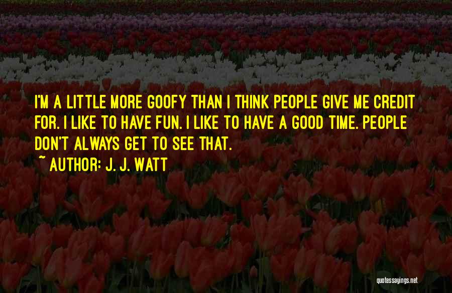 J. J. Watt Quotes: I'm A Little More Goofy Than I Think People Give Me Credit For. I Like To Have Fun. I Like