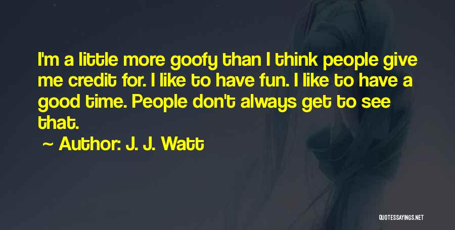 J. J. Watt Quotes: I'm A Little More Goofy Than I Think People Give Me Credit For. I Like To Have Fun. I Like