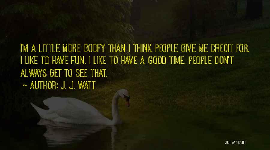 J. J. Watt Quotes: I'm A Little More Goofy Than I Think People Give Me Credit For. I Like To Have Fun. I Like