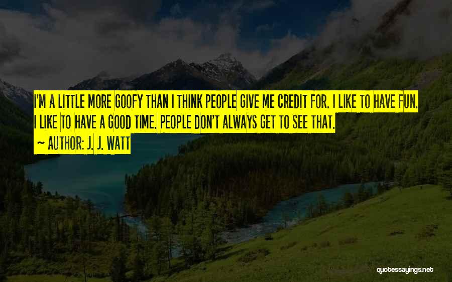J. J. Watt Quotes: I'm A Little More Goofy Than I Think People Give Me Credit For. I Like To Have Fun. I Like