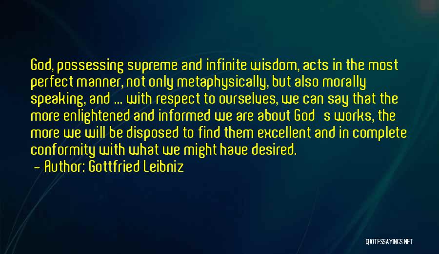 Gottfried Leibniz Quotes: God, Possessing Supreme And Infinite Wisdom, Acts In The Most Perfect Manner, Not Only Metaphysically, But Also Morally Speaking, And