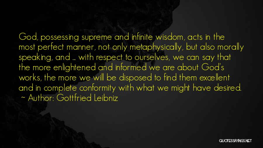 Gottfried Leibniz Quotes: God, Possessing Supreme And Infinite Wisdom, Acts In The Most Perfect Manner, Not Only Metaphysically, But Also Morally Speaking, And