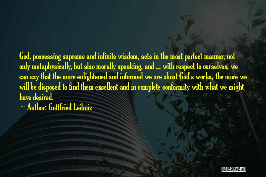 Gottfried Leibniz Quotes: God, Possessing Supreme And Infinite Wisdom, Acts In The Most Perfect Manner, Not Only Metaphysically, But Also Morally Speaking, And