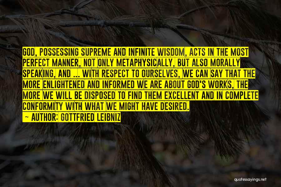 Gottfried Leibniz Quotes: God, Possessing Supreme And Infinite Wisdom, Acts In The Most Perfect Manner, Not Only Metaphysically, But Also Morally Speaking, And