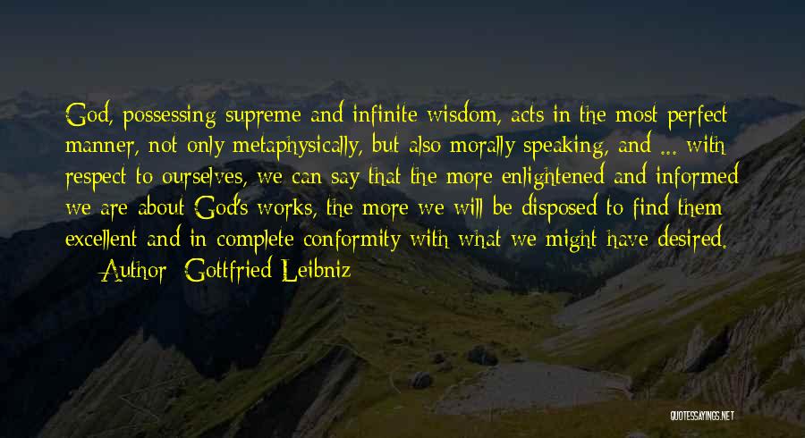 Gottfried Leibniz Quotes: God, Possessing Supreme And Infinite Wisdom, Acts In The Most Perfect Manner, Not Only Metaphysically, But Also Morally Speaking, And