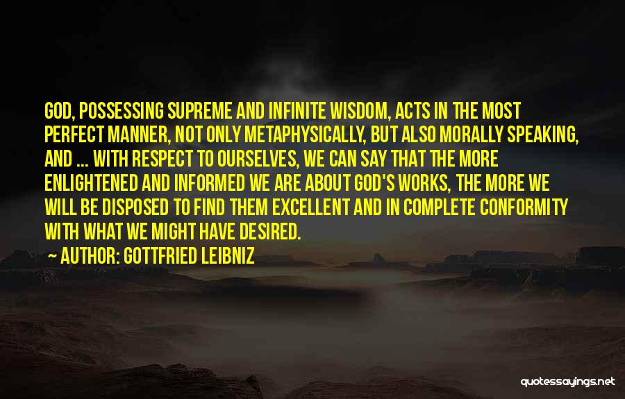 Gottfried Leibniz Quotes: God, Possessing Supreme And Infinite Wisdom, Acts In The Most Perfect Manner, Not Only Metaphysically, But Also Morally Speaking, And