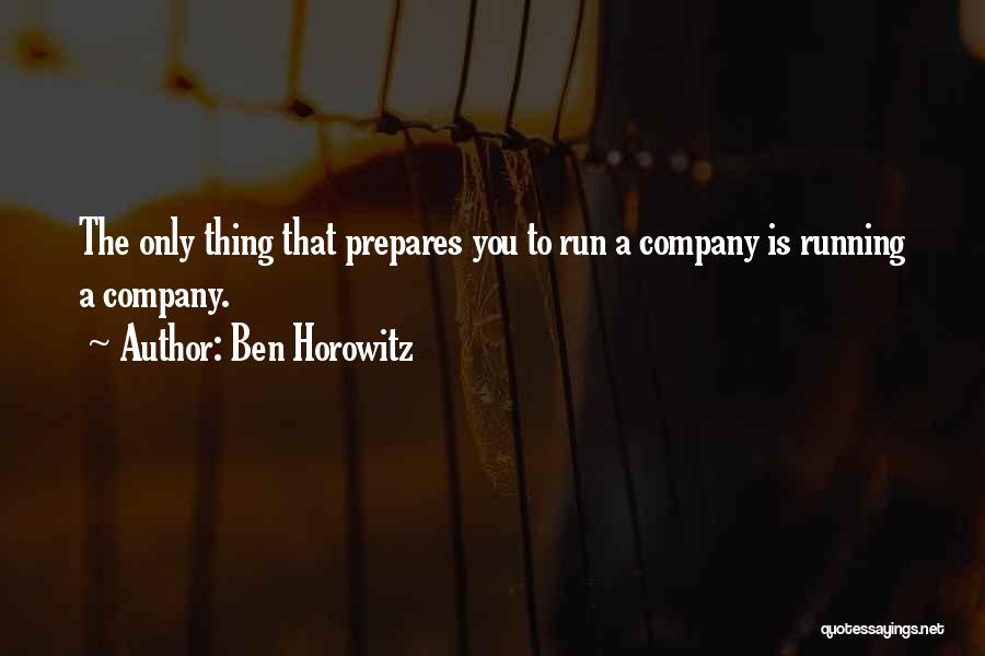 Ben Horowitz Quotes: The Only Thing That Prepares You To Run A Company Is Running A Company.