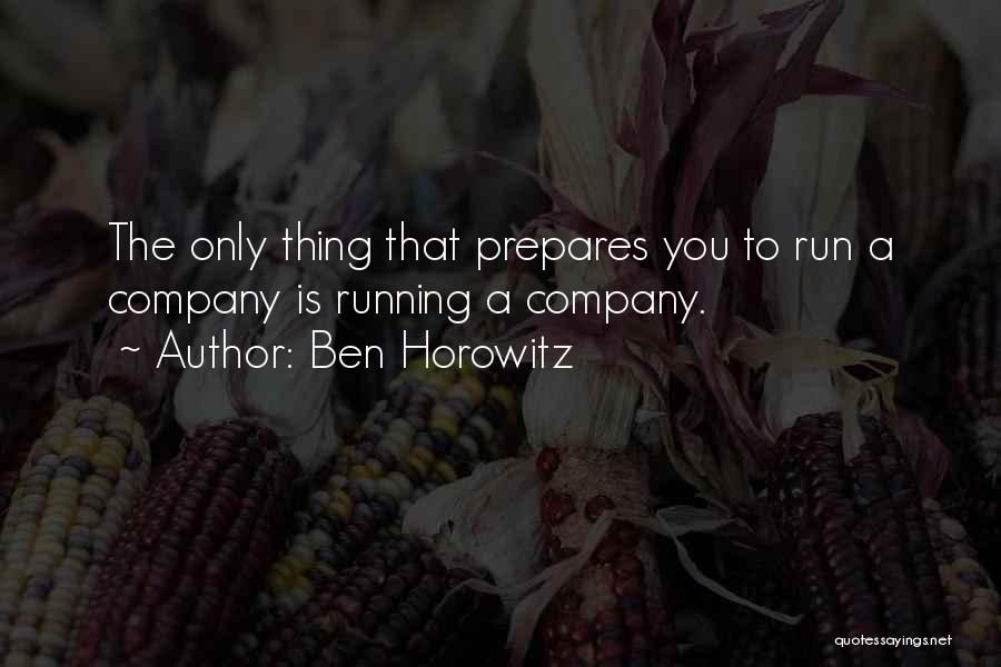 Ben Horowitz Quotes: The Only Thing That Prepares You To Run A Company Is Running A Company.
