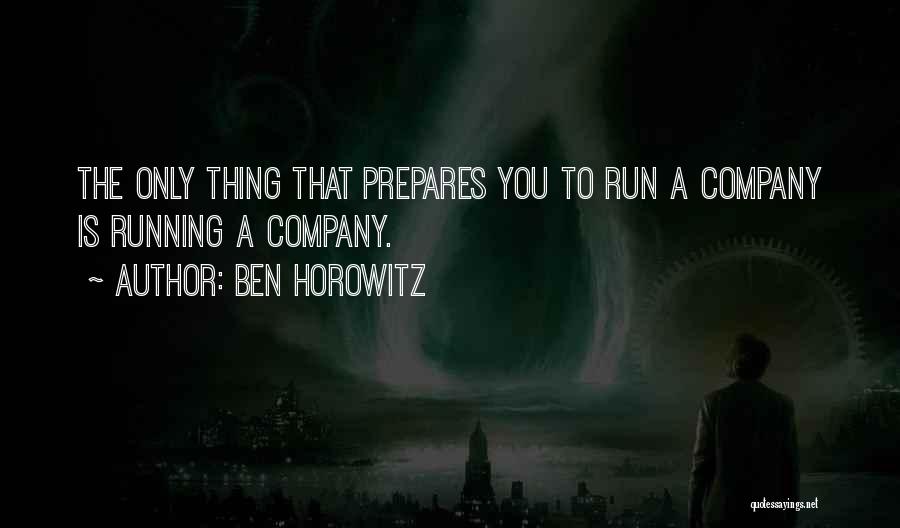 Ben Horowitz Quotes: The Only Thing That Prepares You To Run A Company Is Running A Company.