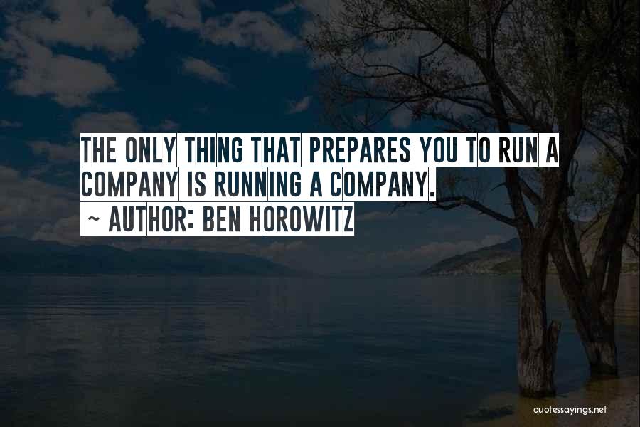 Ben Horowitz Quotes: The Only Thing That Prepares You To Run A Company Is Running A Company.