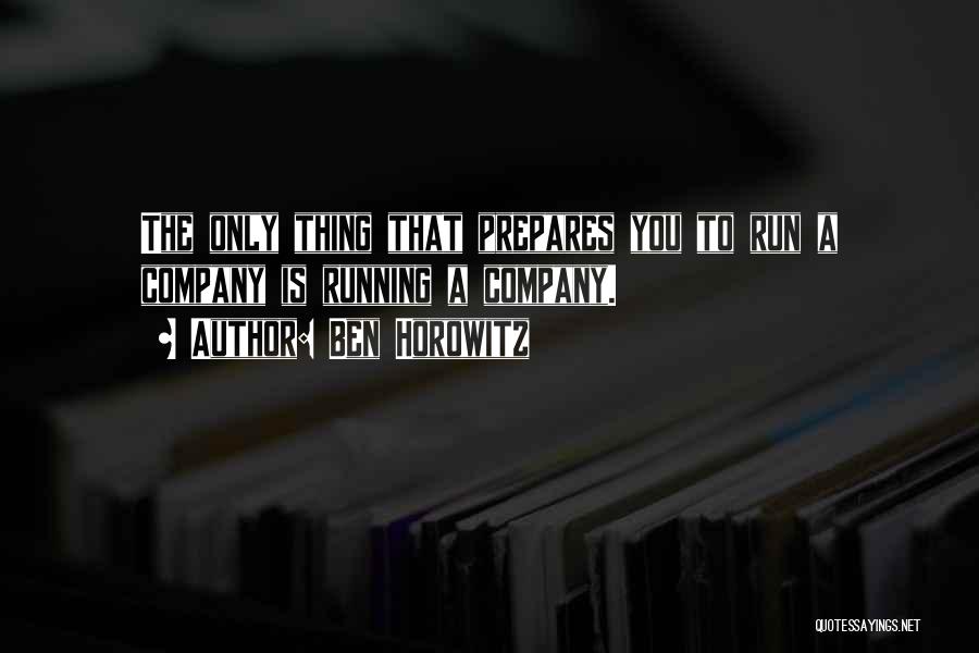 Ben Horowitz Quotes: The Only Thing That Prepares You To Run A Company Is Running A Company.