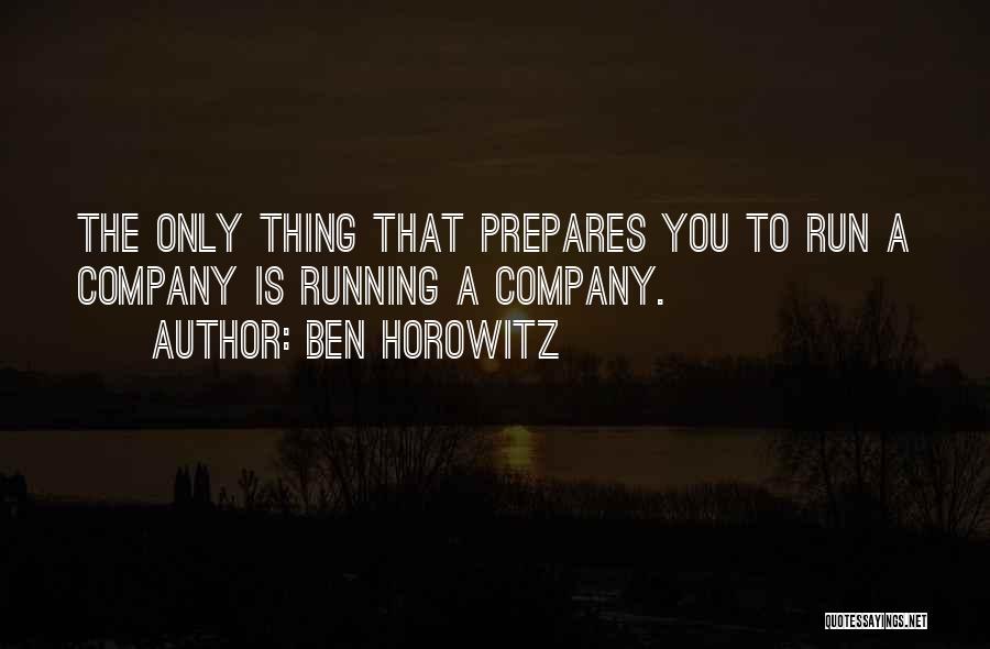 Ben Horowitz Quotes: The Only Thing That Prepares You To Run A Company Is Running A Company.