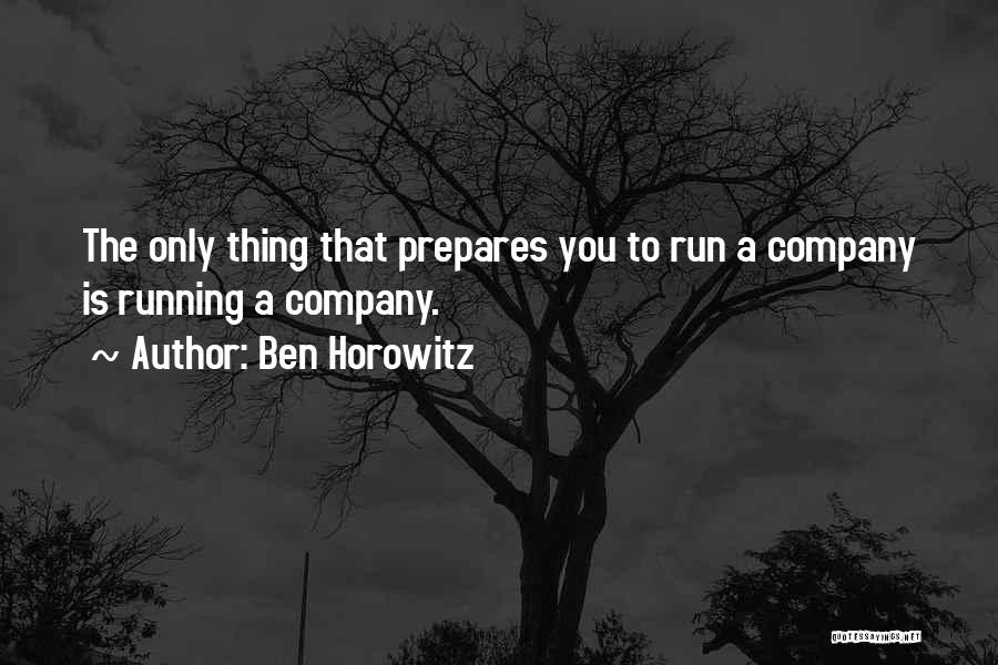 Ben Horowitz Quotes: The Only Thing That Prepares You To Run A Company Is Running A Company.