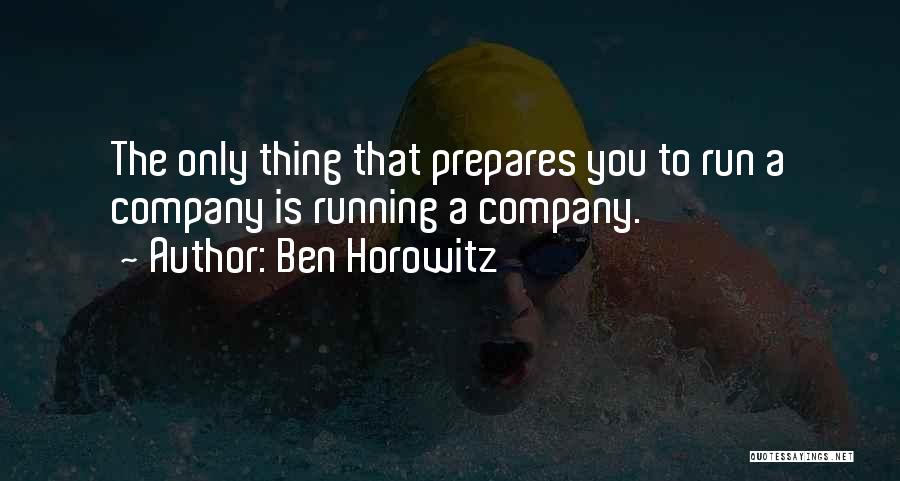 Ben Horowitz Quotes: The Only Thing That Prepares You To Run A Company Is Running A Company.