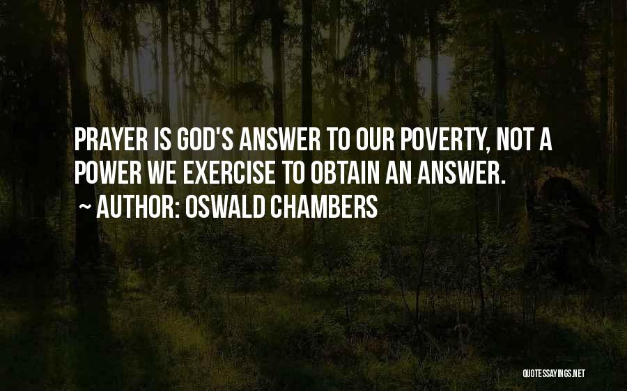 Oswald Chambers Quotes: Prayer Is God's Answer To Our Poverty, Not A Power We Exercise To Obtain An Answer.
