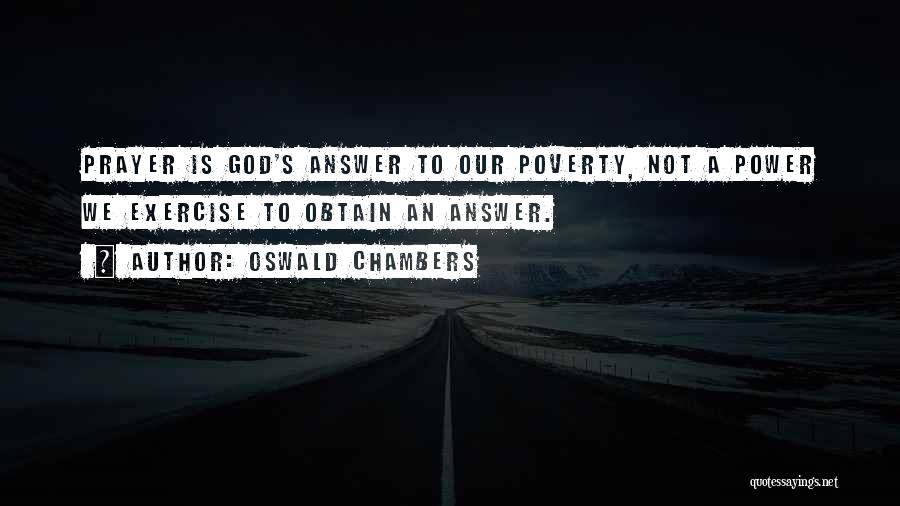 Oswald Chambers Quotes: Prayer Is God's Answer To Our Poverty, Not A Power We Exercise To Obtain An Answer.