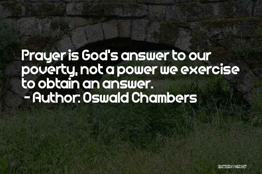 Oswald Chambers Quotes: Prayer Is God's Answer To Our Poverty, Not A Power We Exercise To Obtain An Answer.