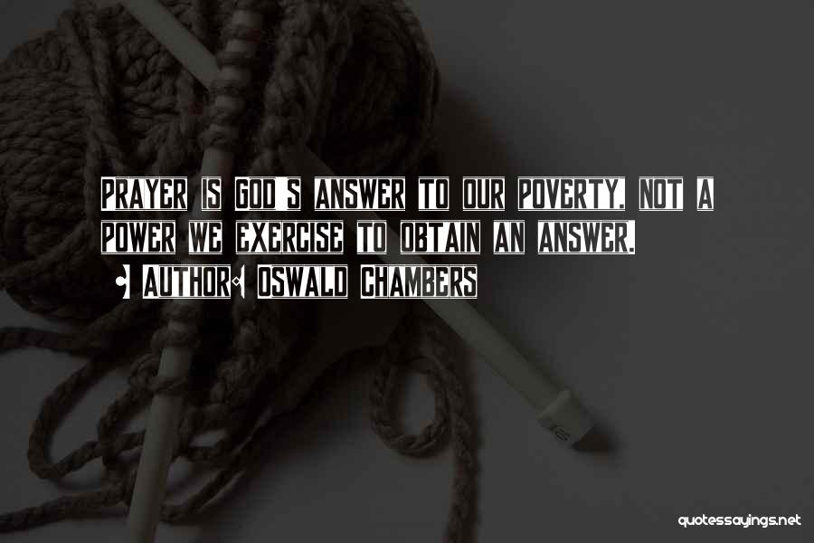 Oswald Chambers Quotes: Prayer Is God's Answer To Our Poverty, Not A Power We Exercise To Obtain An Answer.