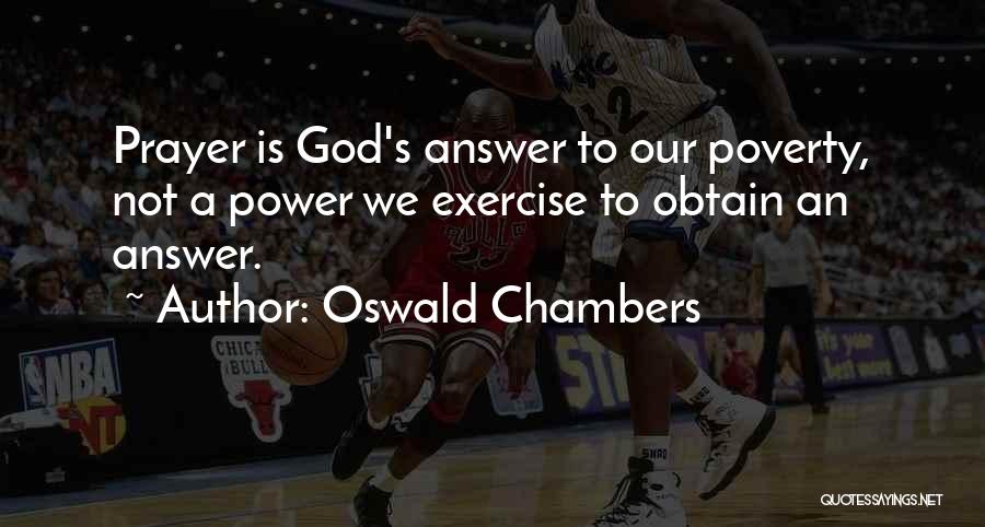 Oswald Chambers Quotes: Prayer Is God's Answer To Our Poverty, Not A Power We Exercise To Obtain An Answer.