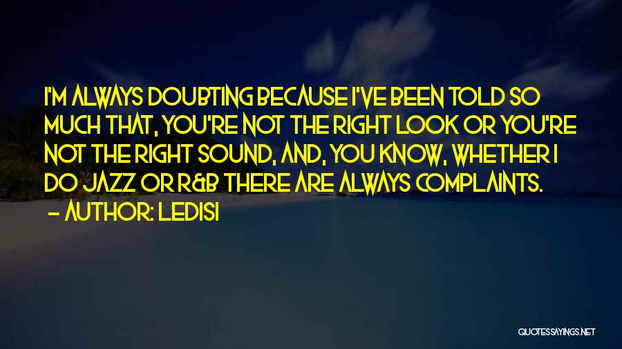 Ledisi Quotes: I'm Always Doubting Because I've Been Told So Much That, You're Not The Right Look Or You're Not The Right