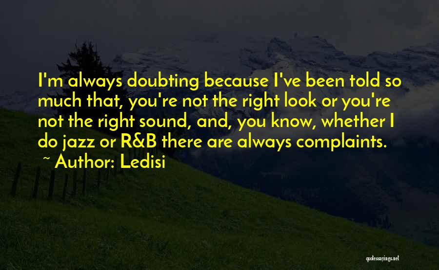 Ledisi Quotes: I'm Always Doubting Because I've Been Told So Much That, You're Not The Right Look Or You're Not The Right