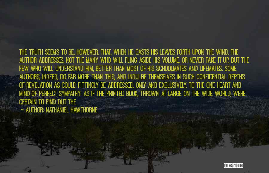 Nathaniel Hawthorne Quotes: The Truth Seems To Be, However, That, When He Casts His Leaves Forth Upon The Wind, The Author Addresses, Not