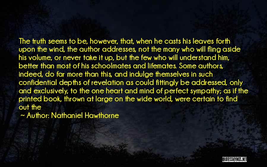 Nathaniel Hawthorne Quotes: The Truth Seems To Be, However, That, When He Casts His Leaves Forth Upon The Wind, The Author Addresses, Not